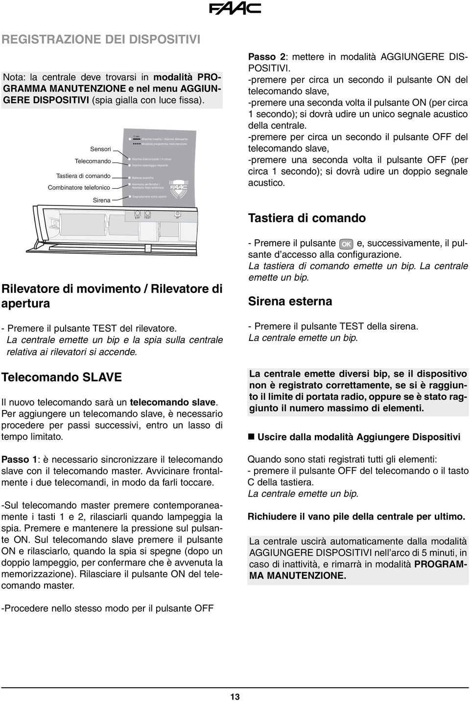 -premere per circa un secondo il pulsante ON del telecomando slave, -premere una seconda volta il pulsante ON (per circa 1 secondo); si dovrà udire un unico segnale acustico della centrale.