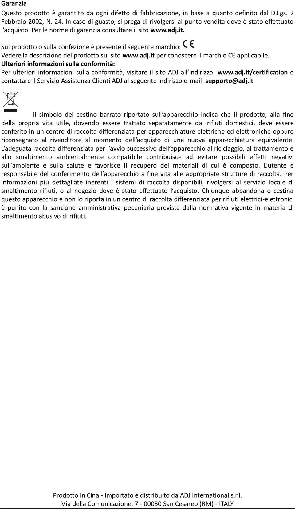 adj.it per conoscere il marchio CE applicabile. Ulteriori informazioni sulla conformità: Per ulteriori informazioni sulla conformità, visitare il sito ADJ all indirizzo: www.adj.it/certification o contattare il Servizio Assistenza Clienti ADJ al seguente indirizzo e-mail: supporto@adj.