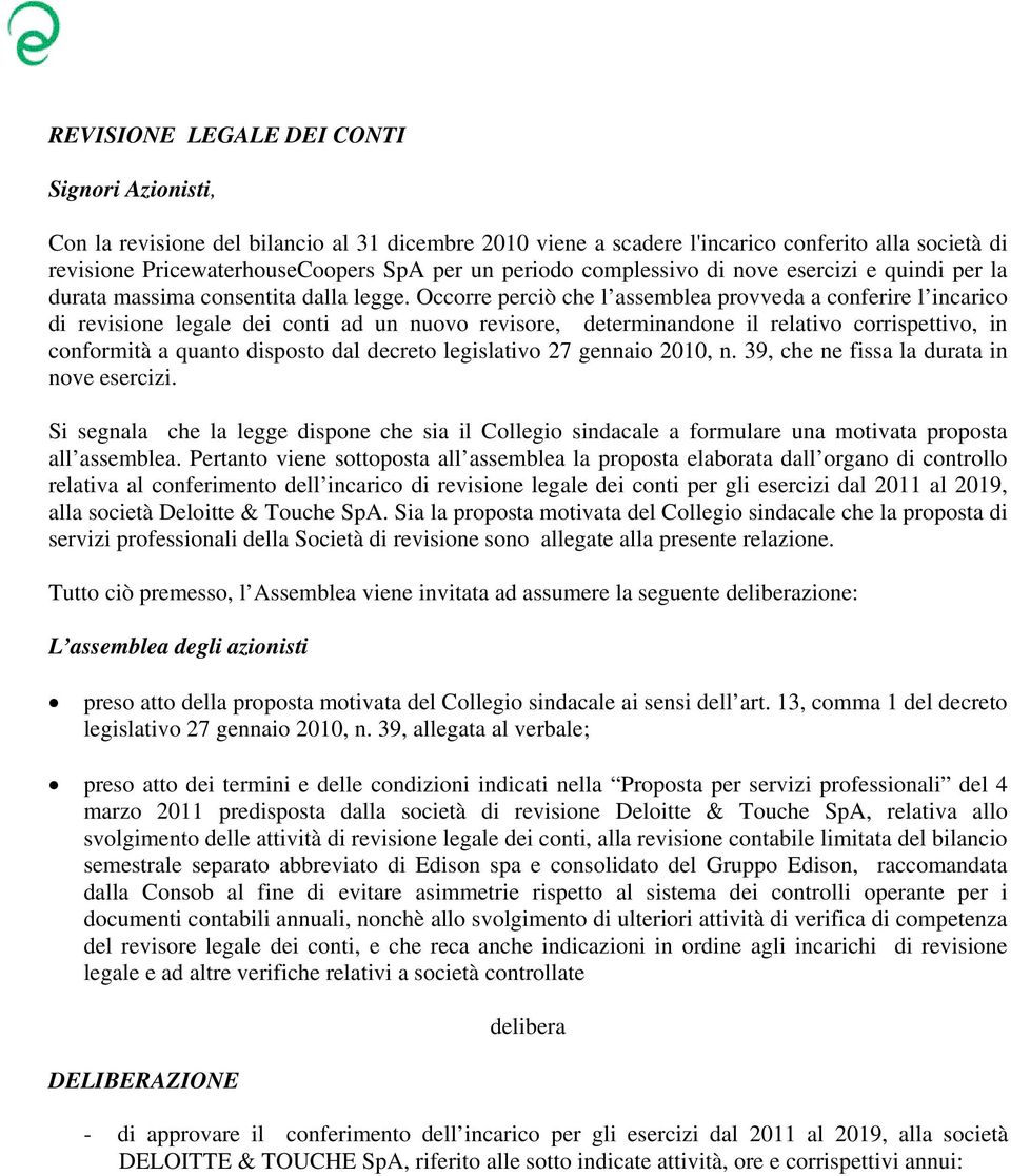 Occorre perciò che l assemblea provveda a conferire l incarico di revisione legale dei conti ad un nuovo revisore, determinandone il relativo corrispettivo, in conformità a quanto disposto dal