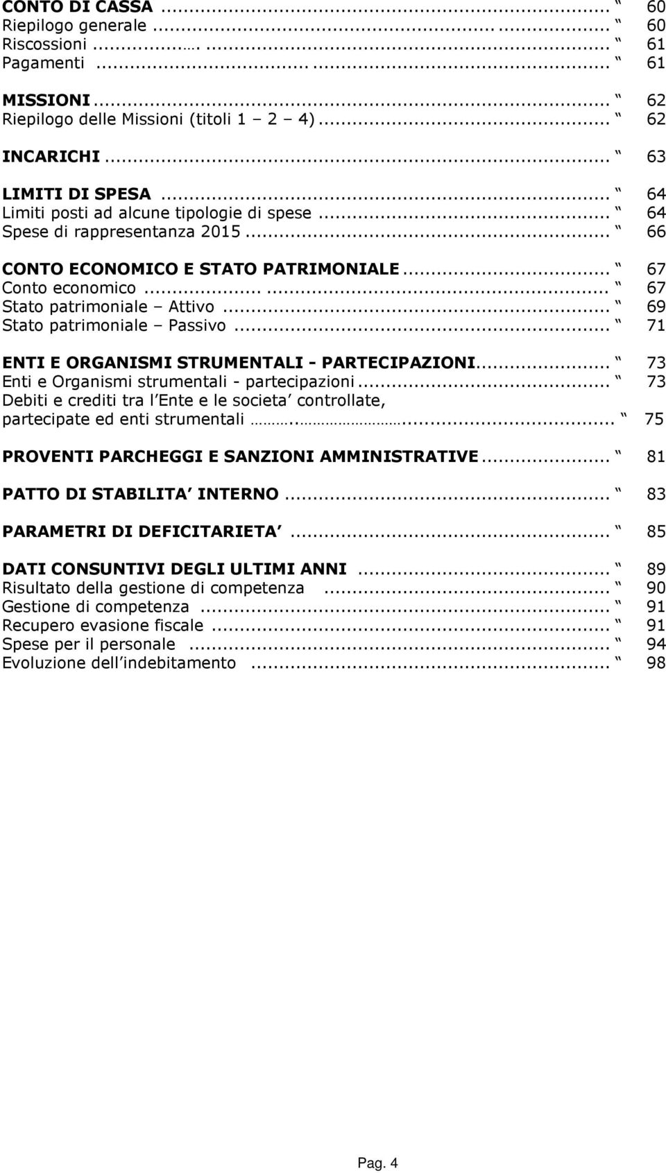 .. 69 Stato patrimoniale Passivo... 71 ENTI E ORGANISMI STRUMENTALI - PARTECIPAZIONI... 73 Enti e Organismi strumentali - partecipazioni.