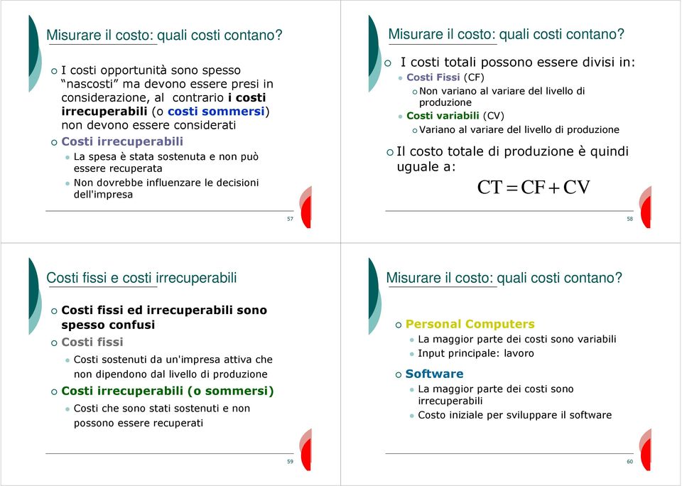 stata sostenuta e non può essere recuperata Non dovrebbe influenzare le decisioni dell'impresa  I costi totali possono essere divisi in: Costi Fissi (CF) Non variano al variare del livello di