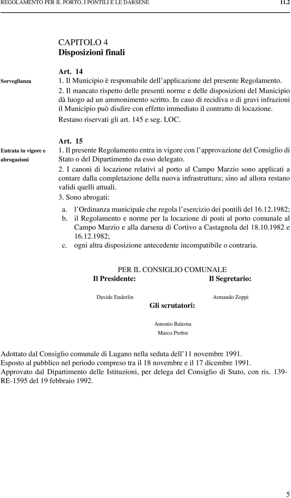 In caso di recidiva o di gravi infrazioni il Municipio può disdire con effetto immediato il contratto di locazione. Restano riservati gli art. 145 e seg. LOC. Entrata in vigore e abrogazioni Art.