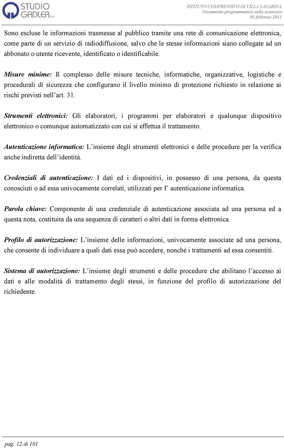 Misure minime: Il complesso delle misure tecniche, informatiche, organizzative, logistiche e procedurali di sicurezza che configurano il livello minimo di protezione richiesto in relazione ai rischi