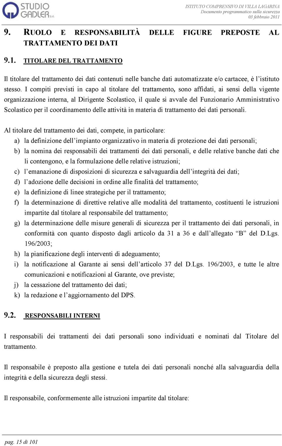 I compiti previsti in capo al titolare del trattamento, sono affidati, ai sensi della vigente organizzazione interna, al Dirigente Scolastico, il quale si avvale del Funzionario Amministrativo