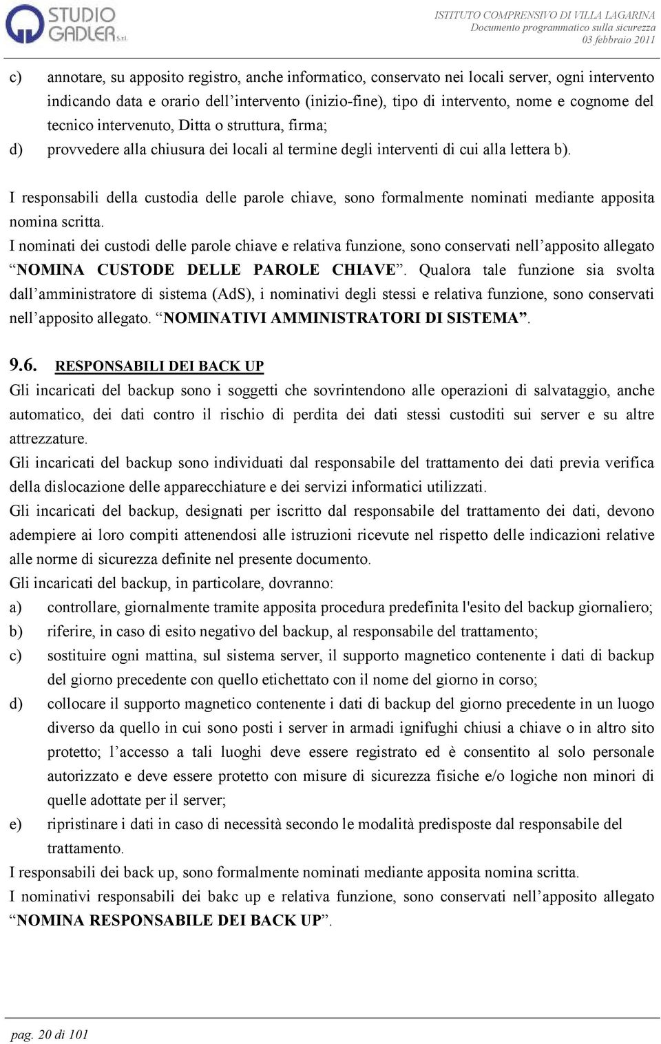 I responsabili della custodia delle parole chiave, sono formalmente nominati mediante apposita nomina scritta.