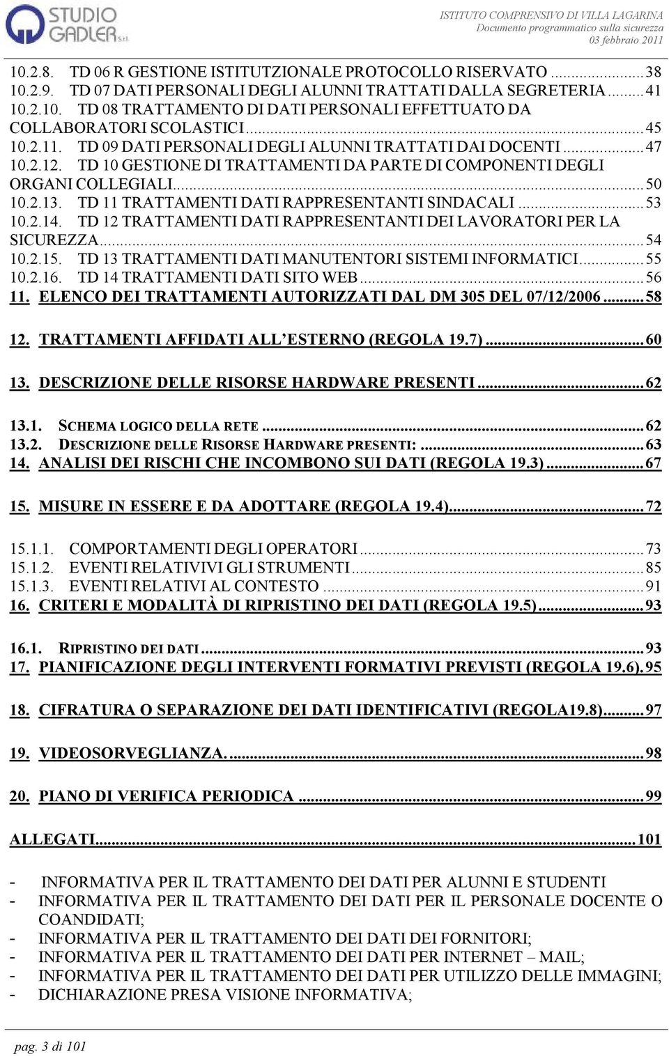 TD 11 TRATTAMENTI DATI RAPPRESENTANTI SINDACALI... 53 10.2.14. TD 12 TRATTAMENTI DATI RAPPRESENTANTI DEI LAVORATORI PER LA SICUREZZA... 54 10.2.15.