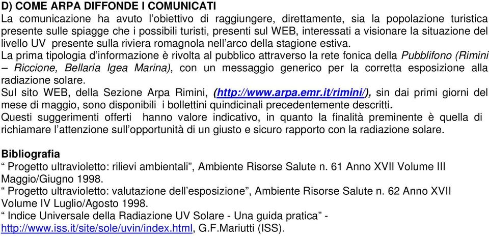 La prima tipologia d informazione è rivolta al pubblico attraverso la rete fonica della Pubblifono (Rimini Riccione, Bellaria Igea Marina), con un messaggio generico per la corretta esposizione alla