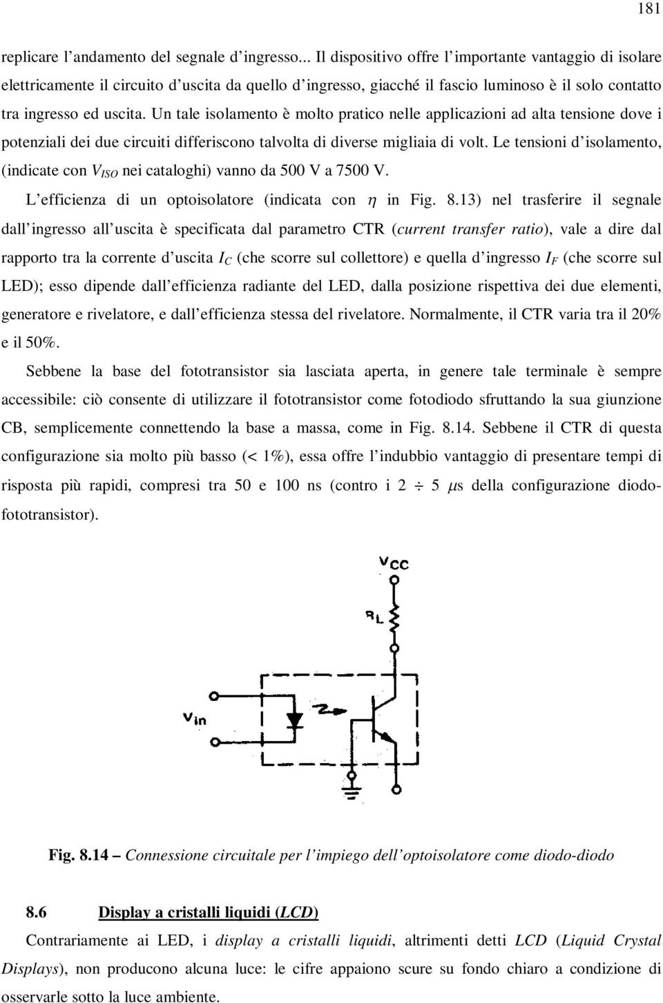 Un tale isolamento è molto pratico nelle applicazioni ad alta tensione dove i potenziali dei due circuiti differiscono talvolta di diverse migliaia di volt.