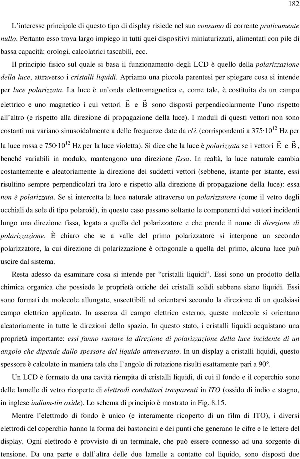 Il principio fisico sul quale si basa il funzionamento degli LCD è quello della polarizzazione della luce, attraverso i cristalli liquidi.