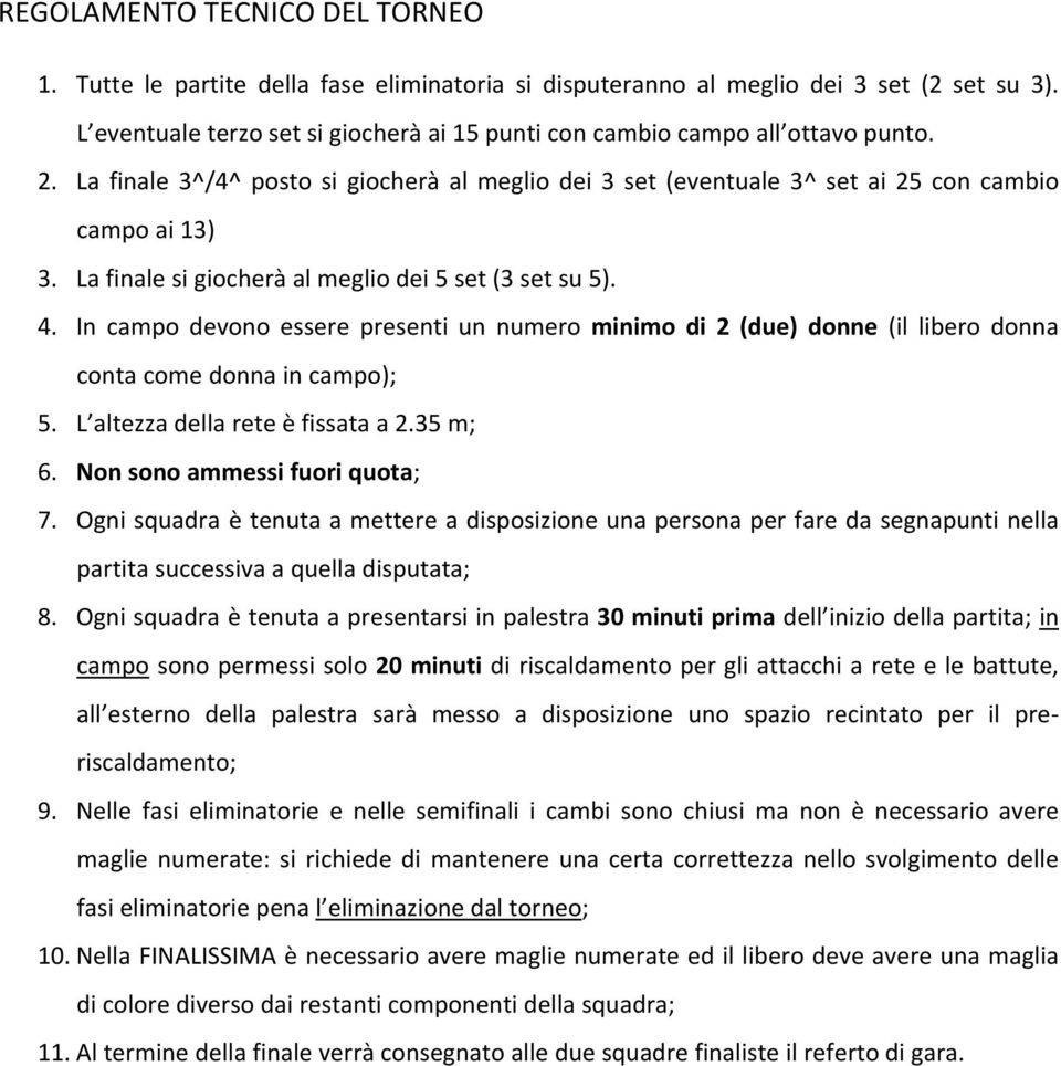 La finale si giocherà al meglio dei 5 set (3 set su 5). 4. In campo devono essere presenti un numero minimo di 2 (due) donne (il libero donna conta come donna in campo); 5.