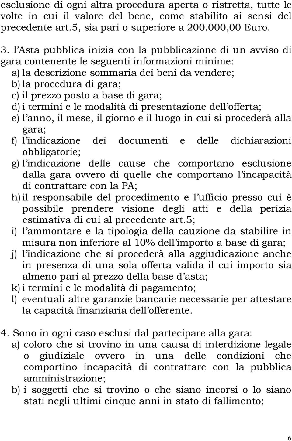 posto a base di gara; d) i termini e le modalità di presentazione dell offerta; e) l anno, il mese, il giorno e il luogo in cui si procederà alla gara; f) l indicazione dei documenti e delle