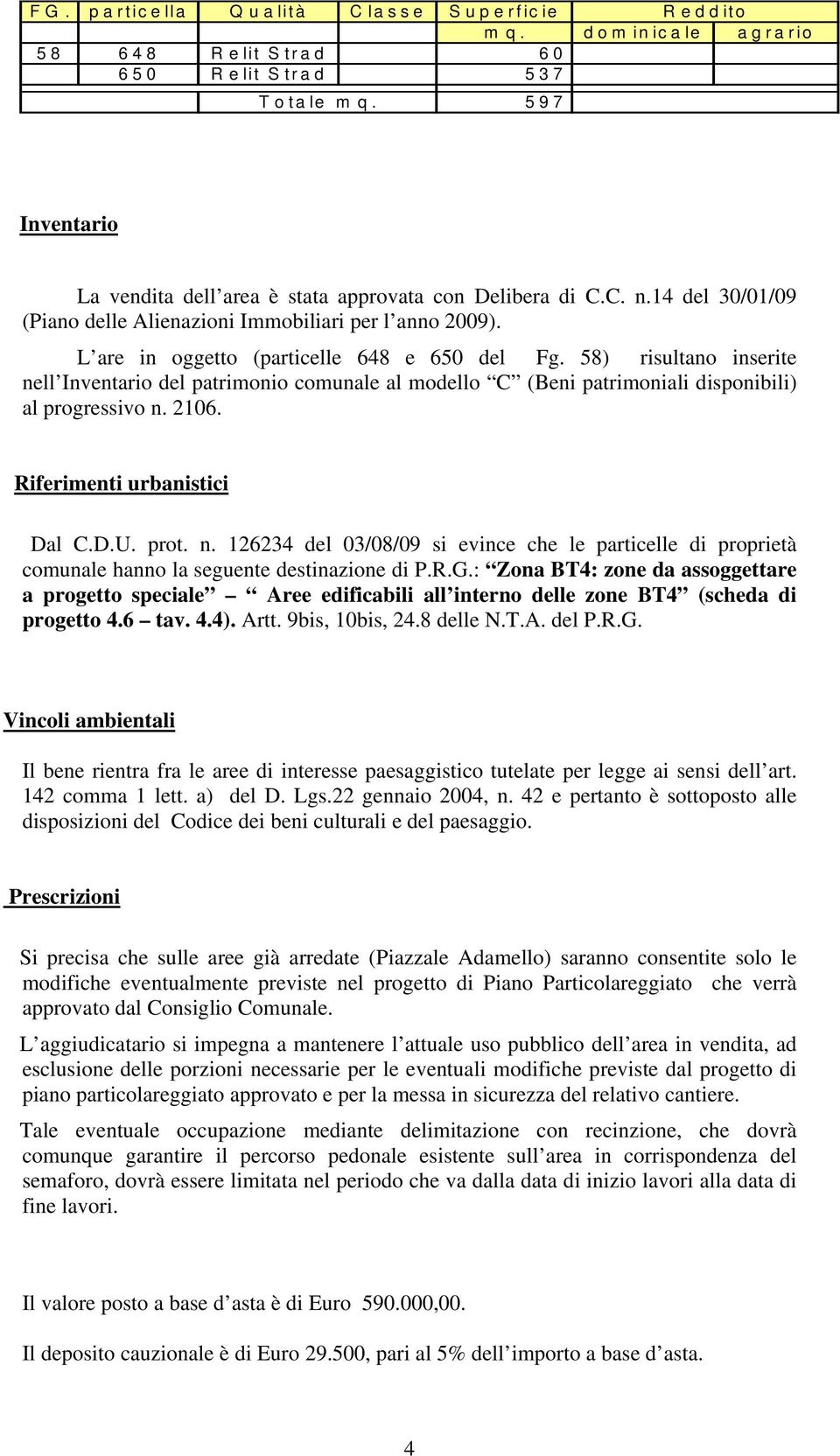 58) risultano inserite nell Inventario del patrimonio comunale al modello C (Beni patrimoniali disponibili) al progressivo n. 2106. Riferimenti urbanistici Dal C.D.U. prot. n. 126234 del 03/08/09 si evince che le particelle di proprietà comunale hanno la seguente destinazione di P.