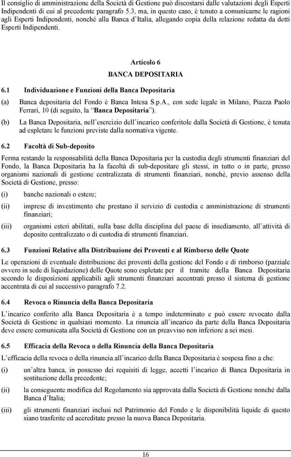 Articolo 6 BANCA DEPOSITARIA 6.1 Individuazione e Funzioni della Banca Depositaria (a) Banca depositaria del Fondo è Banca Intesa S.p.A., con sede legale in Milano, Piazza Paolo Ferrari, 10 (di seguito, la Banca Depositaria ).