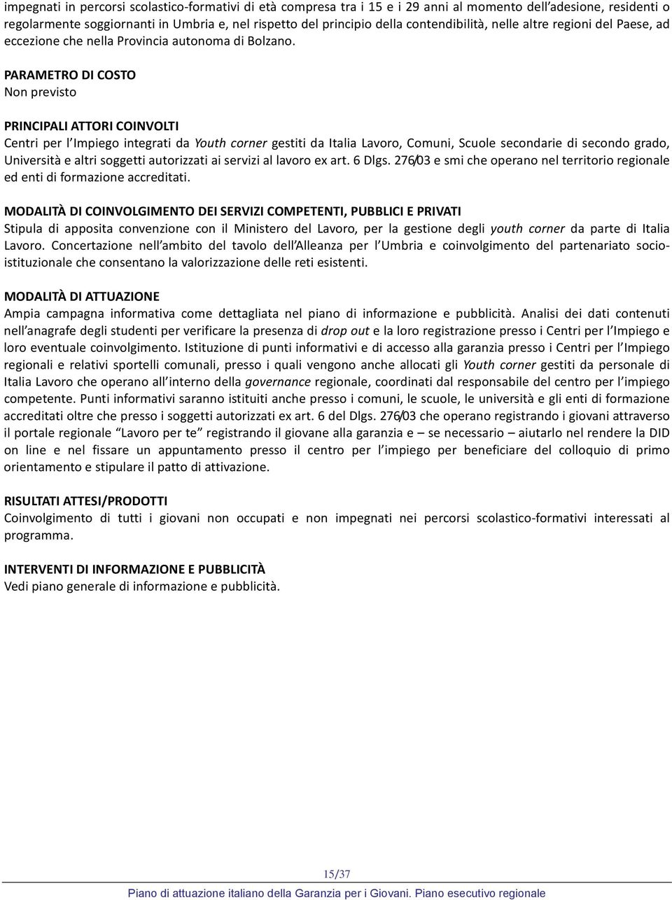 PARAMETRO DI COSTO Non previsto PRINCIPALI ATTORI COINVOLTI Centri per l Impiego integrati da Youth corner gestiti da Italia Lavoro, Comuni, Scuole secondarie di secondo grado, Università e altri