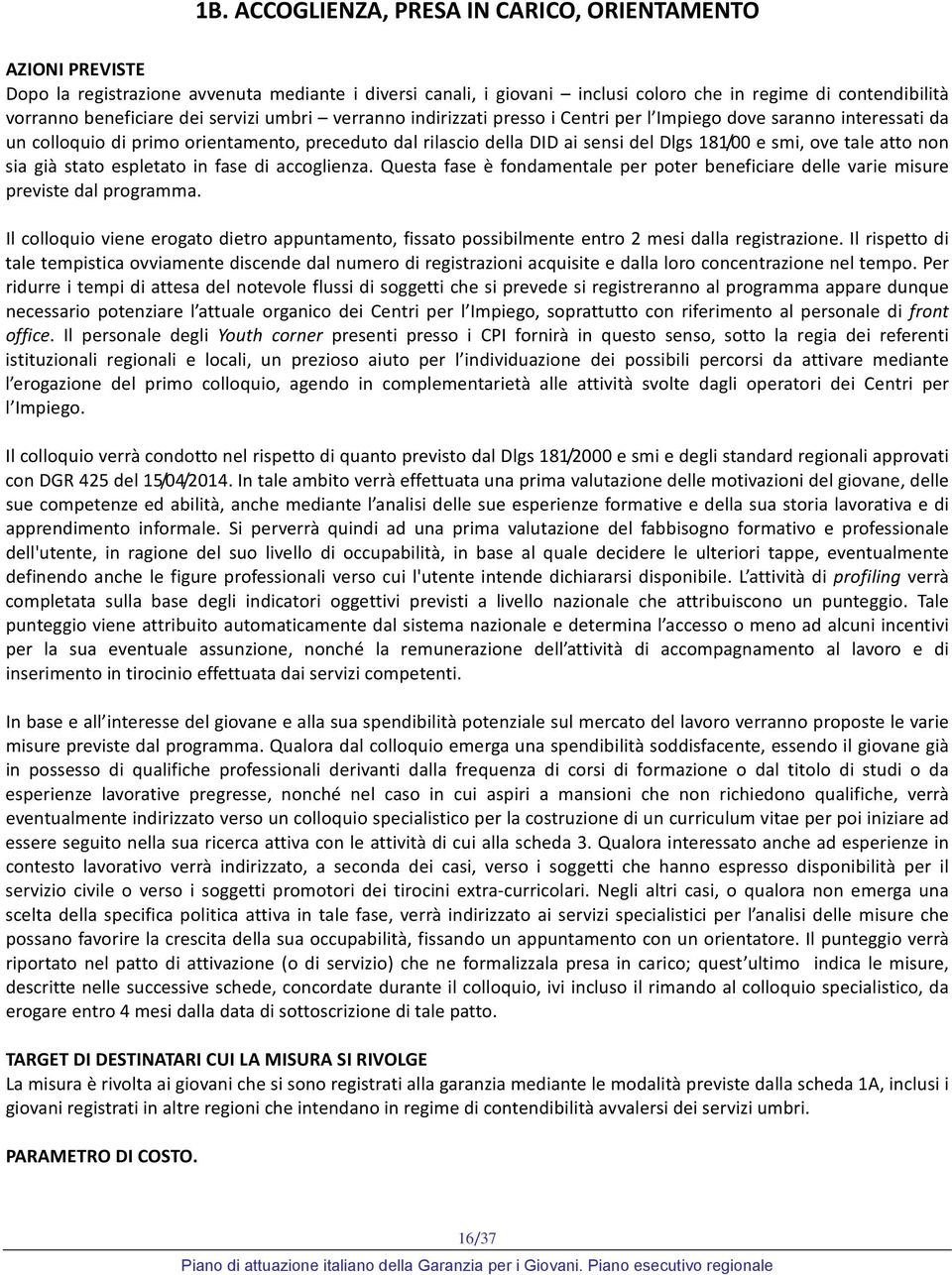 ove tale atto non sia già stato espletato in fase di accoglienza. Questa fase è fondamentale per poter beneficiare delle varie misure previste dal programma.