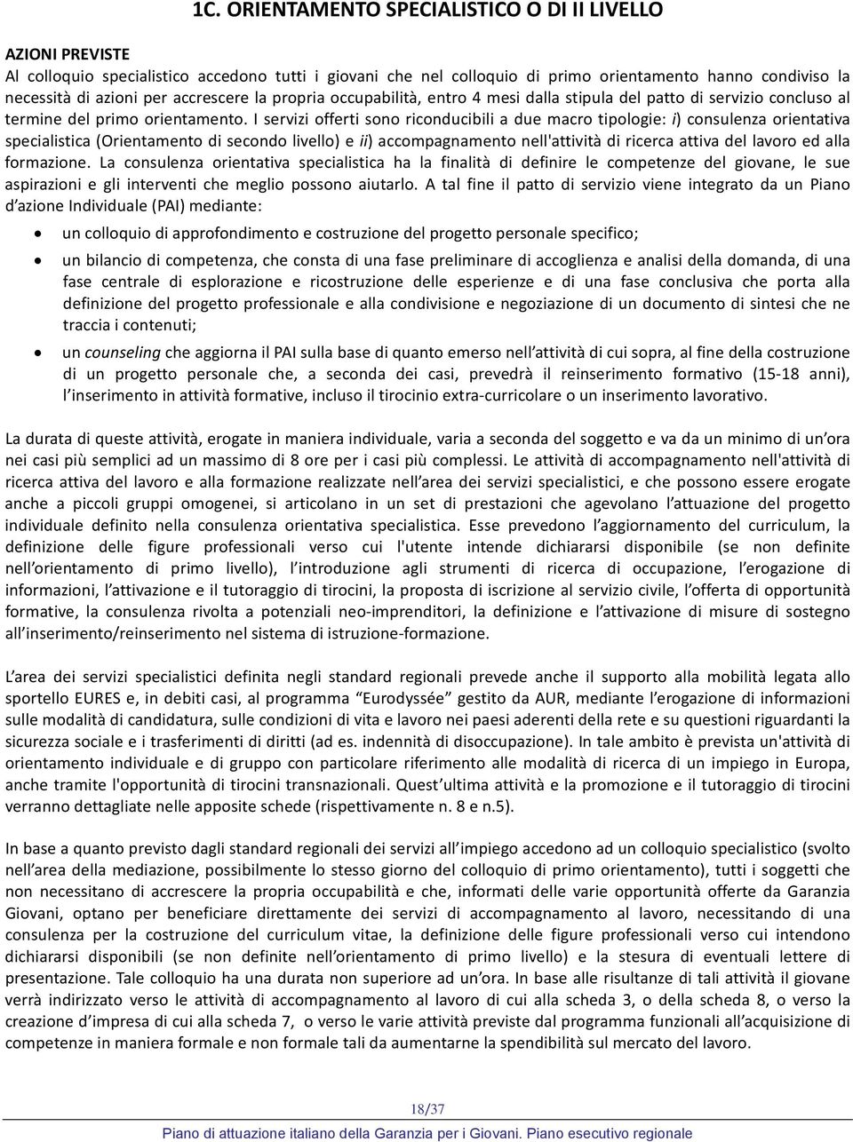 I servizi offerti sono riconducibili a due macro tipologie: i) consulenza orientativa specialistica (Orientamento di secondo livello) e ii) accompagnamento nell'attività di ricerca attiva del lavoro