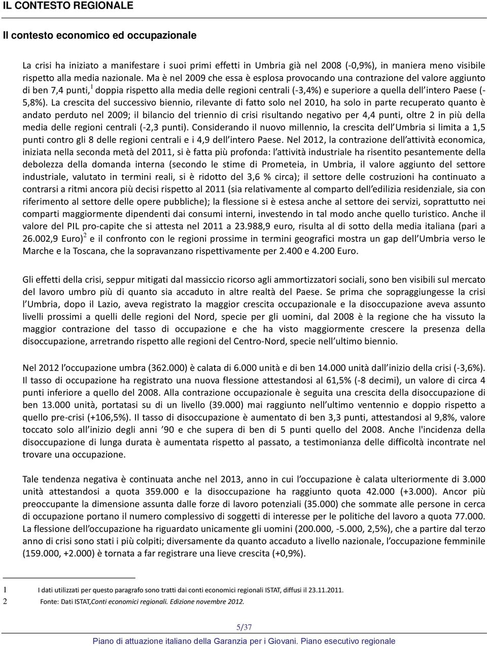 Ma è nel 2009 che essa è esplosa provocando una contrazione del valore aggiunto di ben 7,4 punti, 1 doppia rispetto alla media delle regioni centrali ( 3,4%) e superiore a quella dell intero Paese (