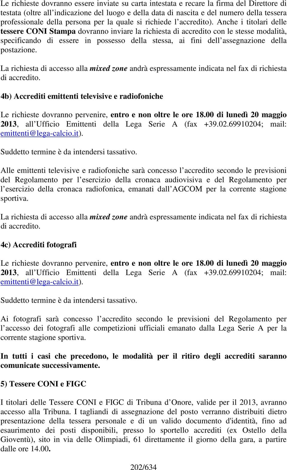 Anche i titolari delle tessere CONI Stampa dovranno inviare la richiesta di accredito con le stesse modalità, specificando di essere in possesso della stessa, ai fini dell assegnazione della