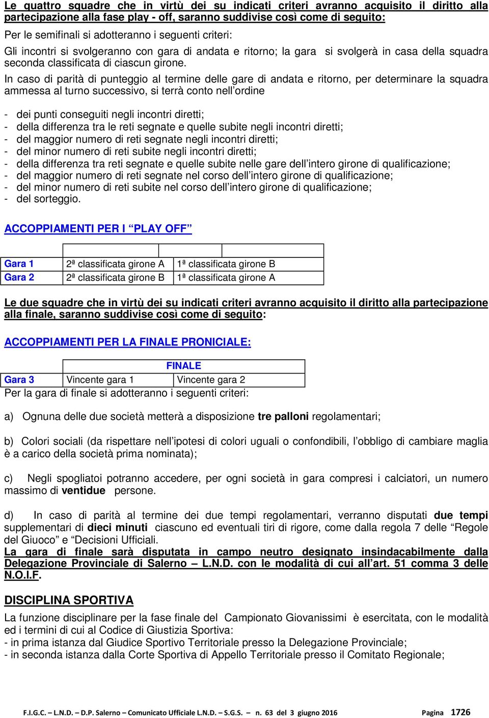 In caso di parità di punteggio al termine delle gare di andata e ritorno, per determinare la squadra ammessa al turno successivo, si terrà conto nell ordine - dei punti conseguiti negli incontri