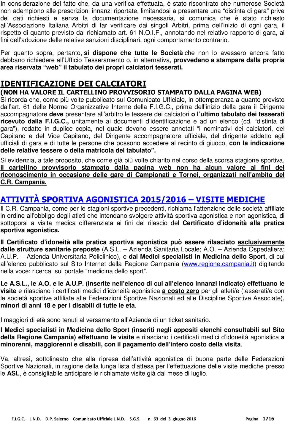 gara, il rispetto di quanto previsto dal richiamato art. 61 N.O.I.F., annotando nel relativo rapporto di gara, ai fini dell adozione delle relative sanzioni disciplinari, ogni comportamento contrario.