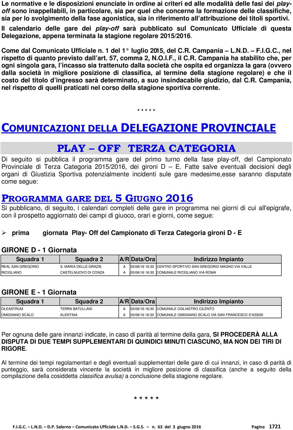 Il calendario delle gare dei play-off sarà pubblicato sul Comunicato Ufficiale di questa Delegazione, appena terminata la stagione regolare 2015/2016. Come dal Comunicato Ufficiale n.