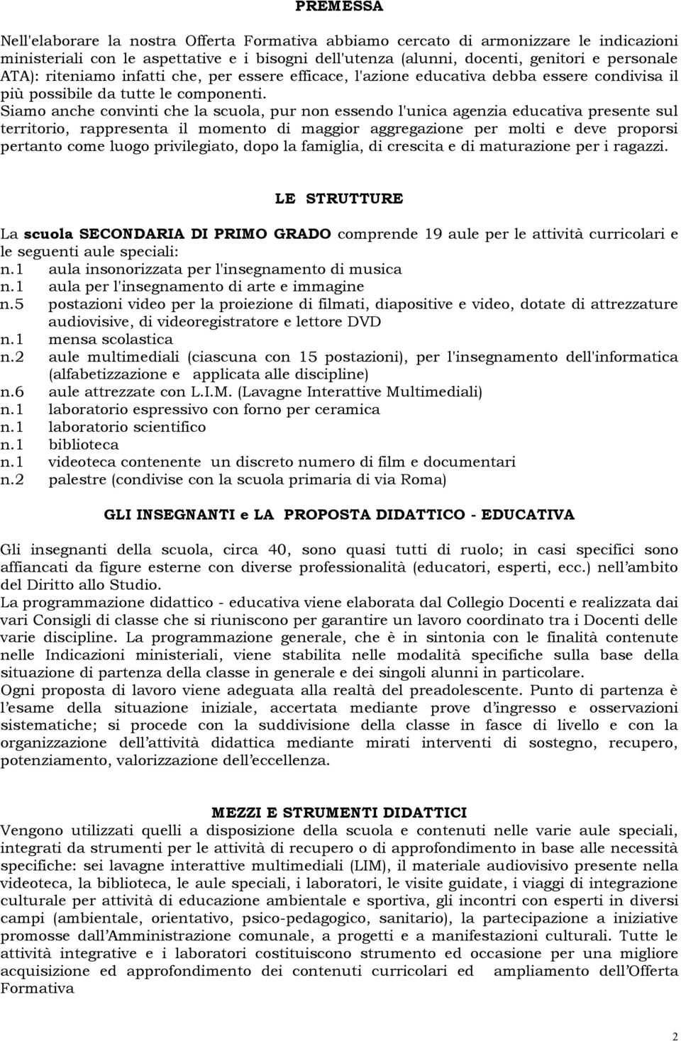 Siamo anche convinti che la scuola, pur non essendo l'unica agenzia educativa presente sul territorio, rappresenta il momento di maggior aggregazione per molti e deve proporsi pertanto come luogo