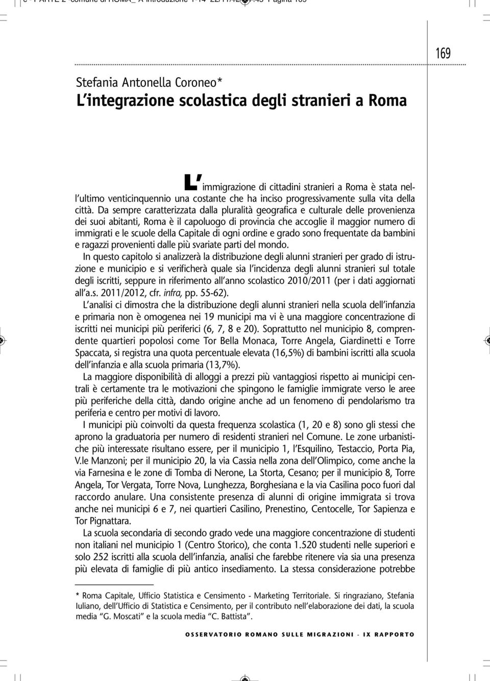 Da sempre caratterizzata dalla pluralità geografica e culturale delle provenienza dei suoi abitanti, Roma è il capoluogo di provincia che accoglie il maggior numero di immigrati e le scuole della