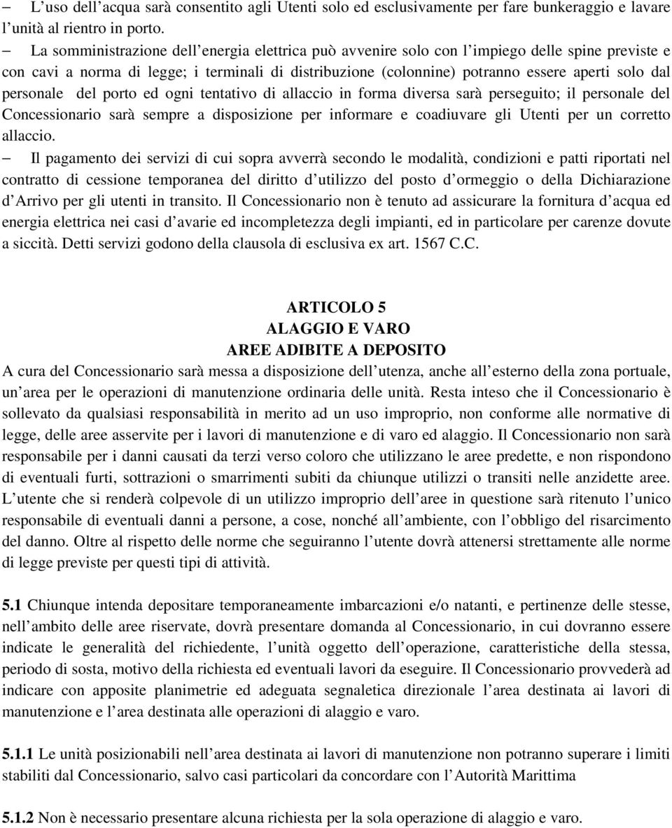 personale del porto ed ogni tentativo di allaccio in forma diversa sarà perseguito; il personale del Concessionario sarà sempre a disposizione per informare e coadiuvare gli Utenti per un corretto