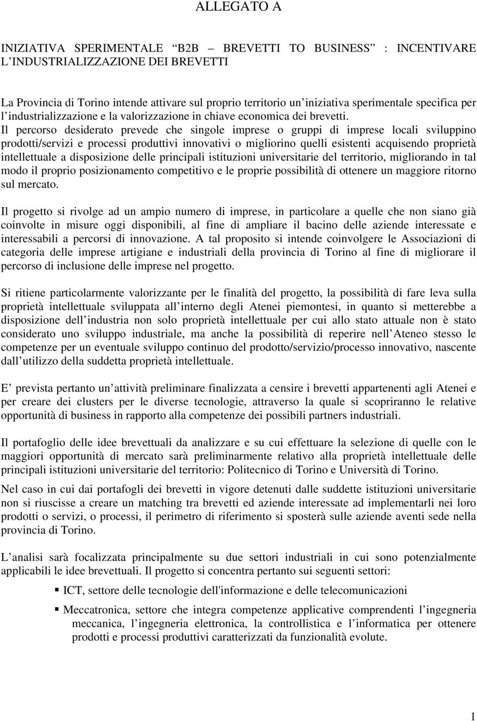 Il percorso desiderato prevede che singole imprese o gruppi di imprese locali sviluppino prodotti/servizi e processi produttivi innovativi o migliorino quelli esistenti acquisendo proprietà