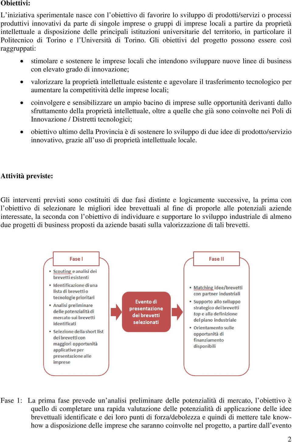 Gli obiettivi del progetto possono essere così raggruppati: stimolare e sostenere le imprese locali che intendono sviluppare nuove linee di business con elevato grado di innovazione; valorizzare la