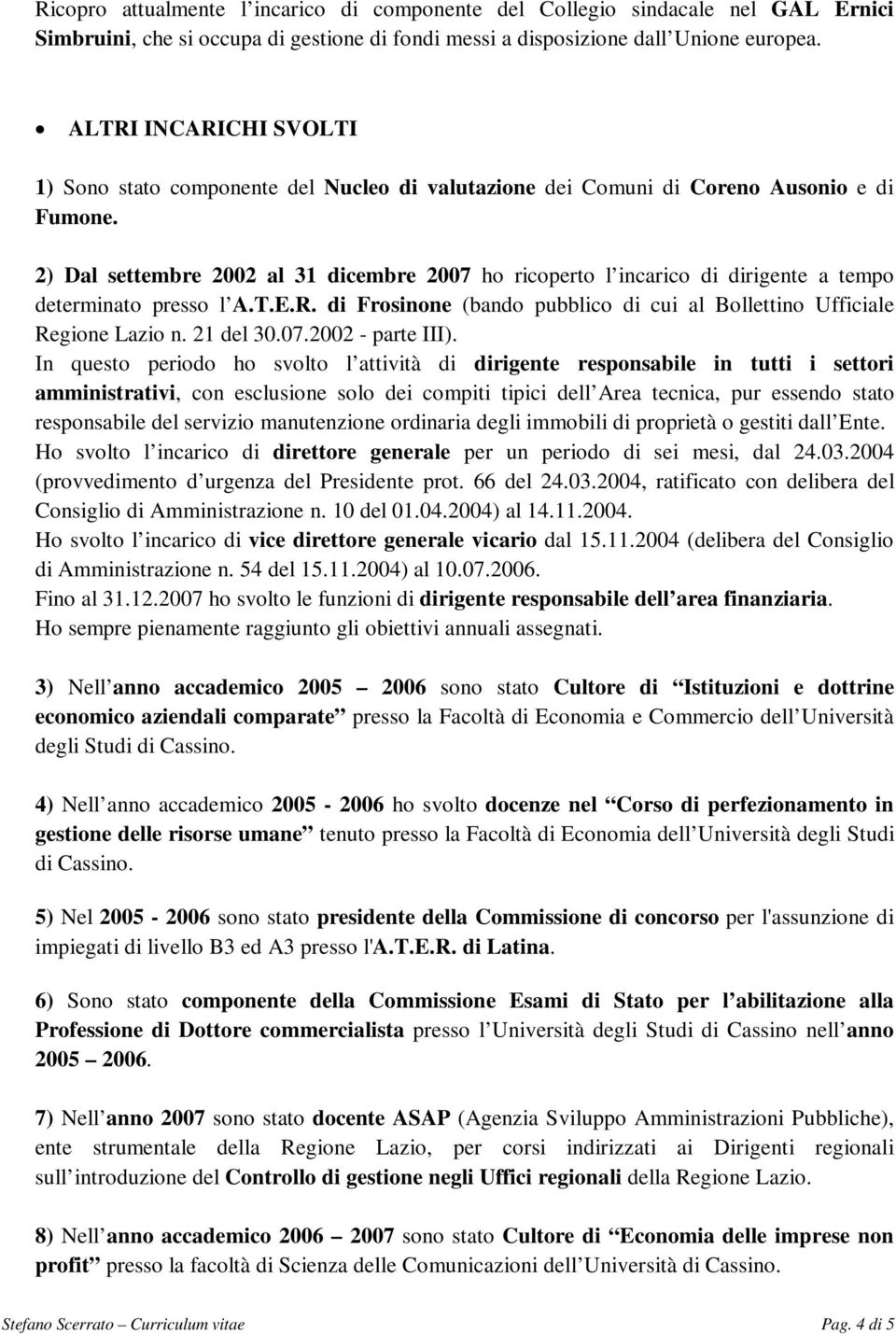 2) Dal settembre 2002 al 31 dicembre 2007 ho ricoperto l incarico di dirigente a tempo determinato presso l A.T.E.R. di Frosinone (bando pubblico di cui al Bollettino Ufficiale Regione Lazio n.