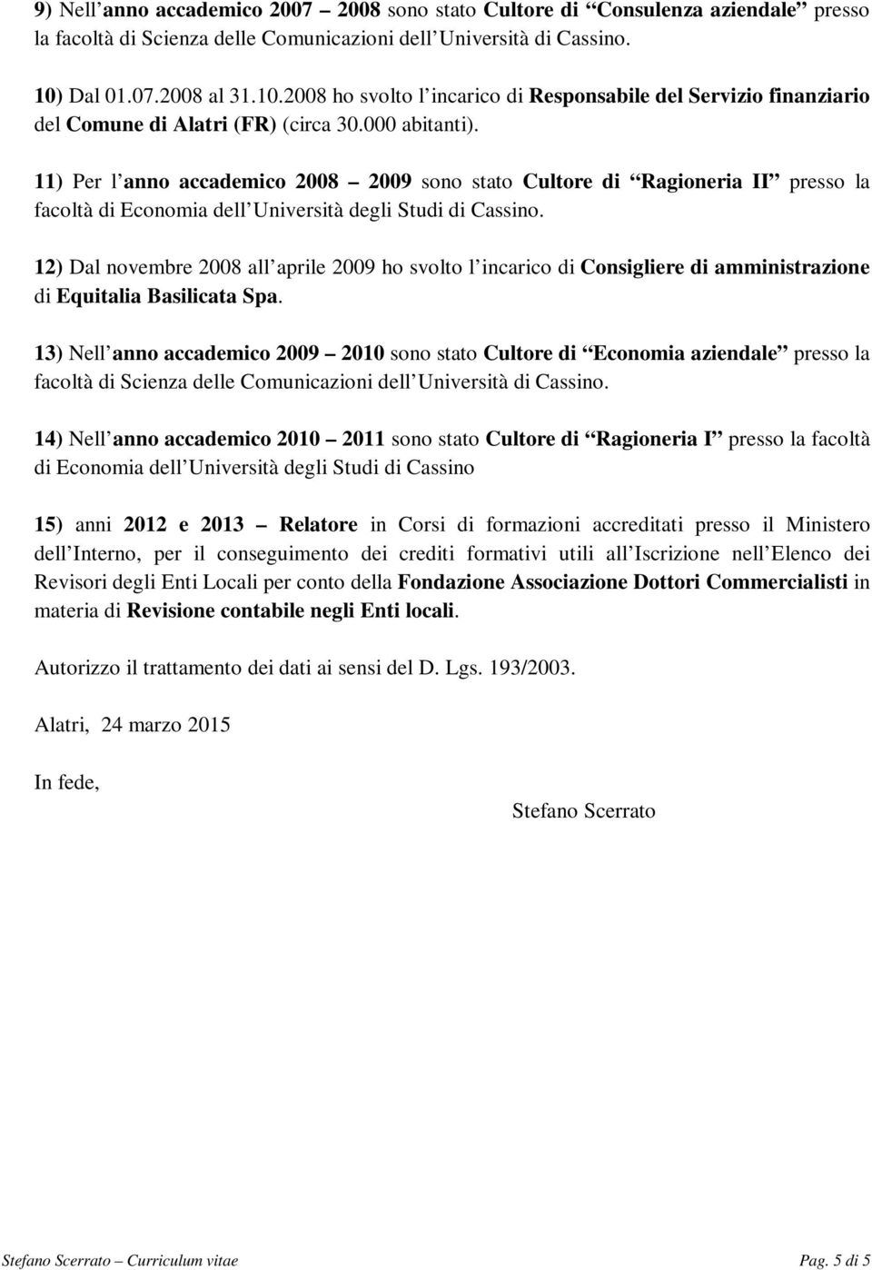 11) Per l anno accademico 2008 2009 sono stato Cultore di Ragioneria II presso la facoltà di Economia dell Università degli Studi di Cassino.