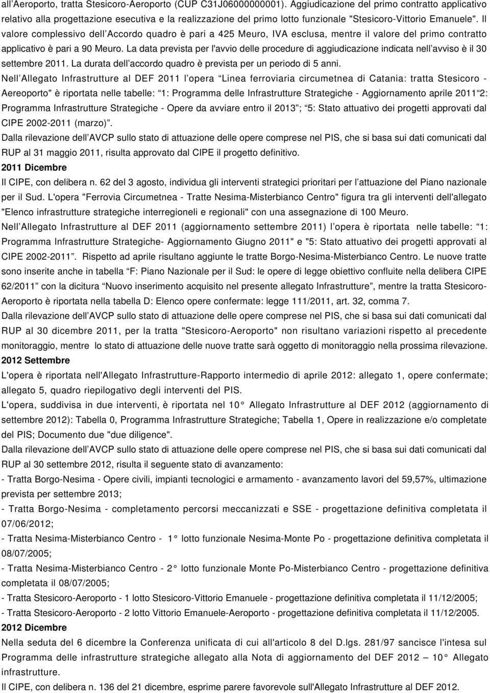 Il valore complessivo dell Accordo quadro è pari a 425 Meuro, IVA esclusa, mentre il valore del primo contratto applicativo è pari a 90 Meuro.