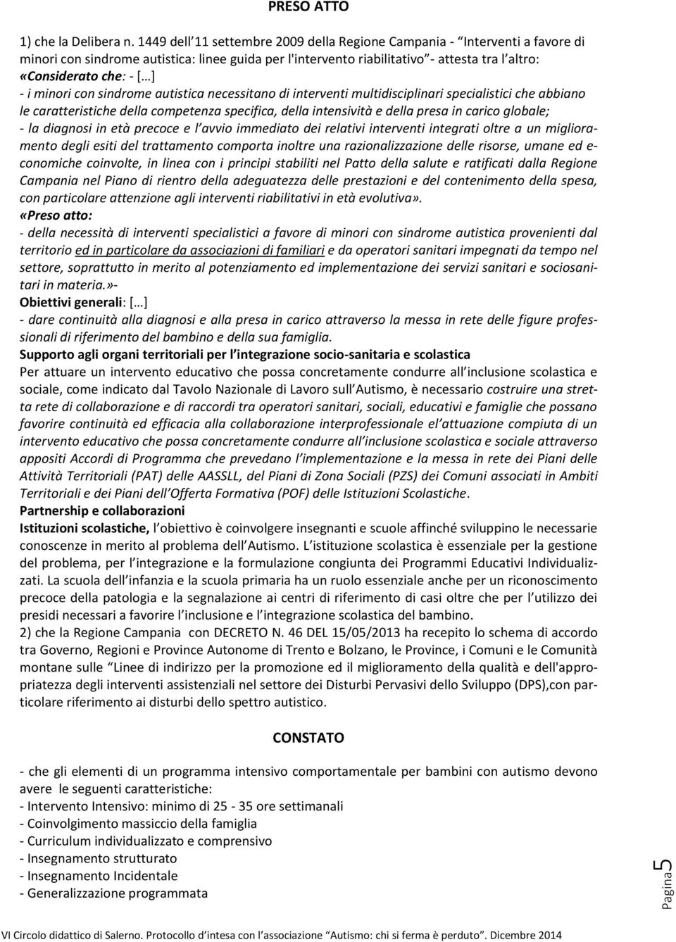 i minori con sindrome autistica necessitano di interventi multidisciplinari specialistici che abbiano le caratteristiche della competenza specifica, della intensività e della presa in carico globale;