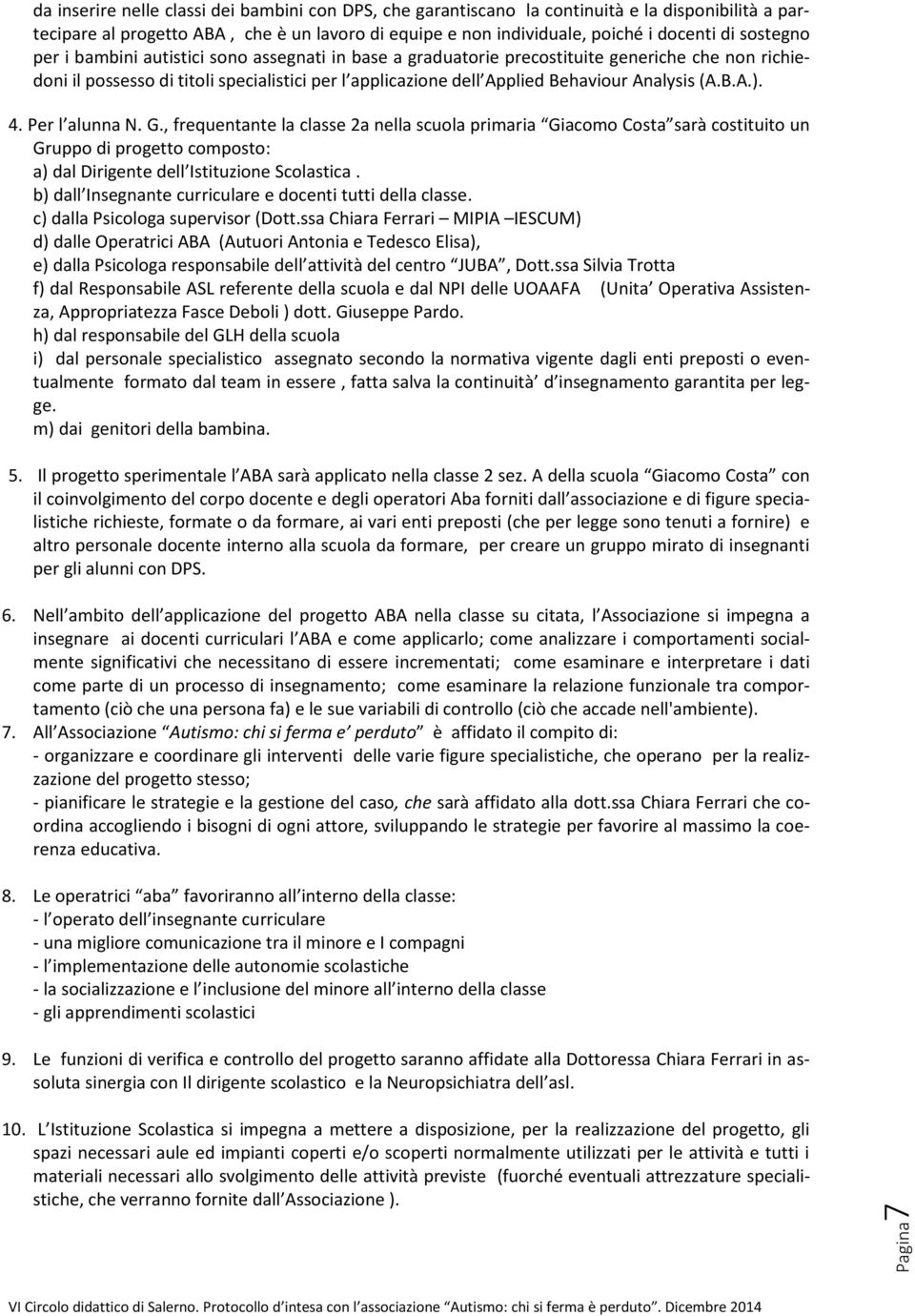 (A.B.A.). 4. Per l alunna N. G., frequentante la classe 2a nella scuola primaria Giacomo Costa sarà costituito un Gruppo di progetto composto: a) dal Dirigente dell Istituzione Scolastica.