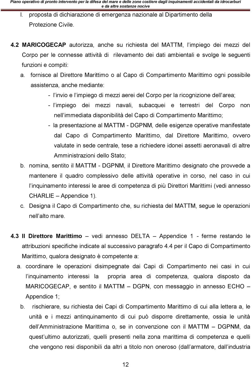 fornisce al Direttore Marittimo o al Capo di Compartimento Marittimo ogni possibile assistenza, anche mediante: - l invio e l impiego di mezzi aerei del Corpo per la ricognizione dell area; - l