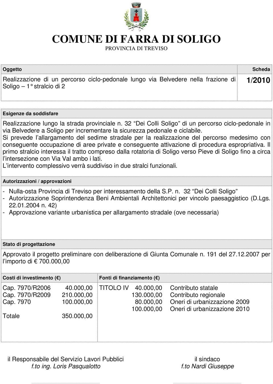 Si prevede l allargamento del sedime stradale per la realizzazione del percorso medesimo con conseguente occupazione di aree private e conseguente attivazione di procedura espropriativa.