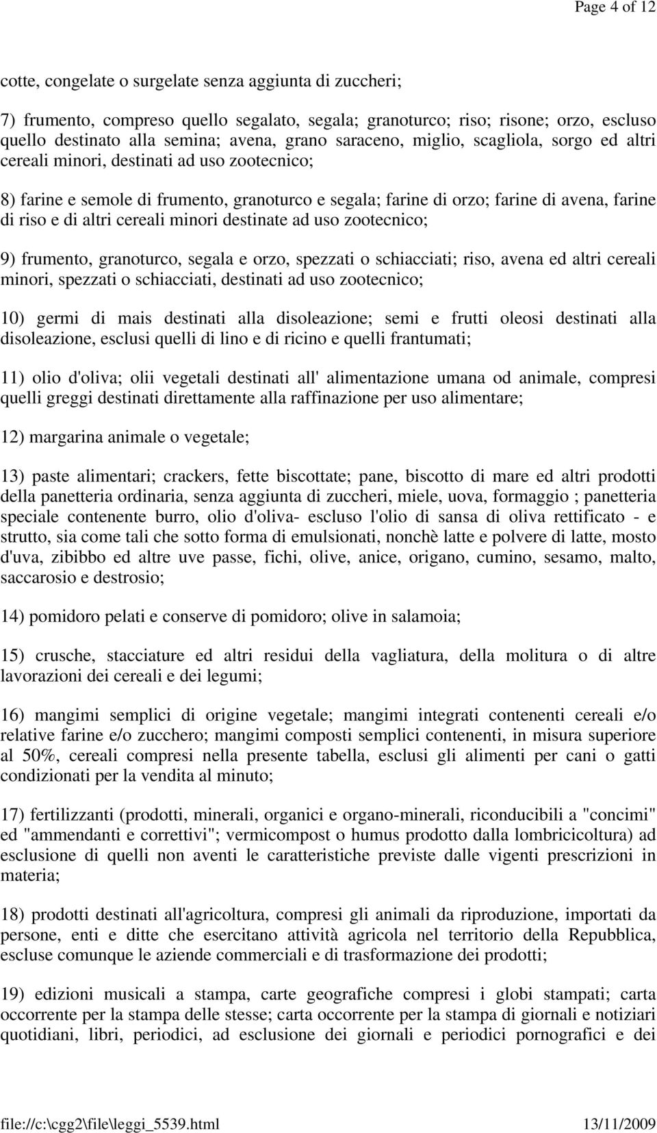 altri cereali minori destinate ad uso zootecnico; 9) frumento, granoturco, segala e orzo, spezzati o schiacciati; riso, avena ed altri cereali minori, spezzati o schiacciati, destinati ad uso