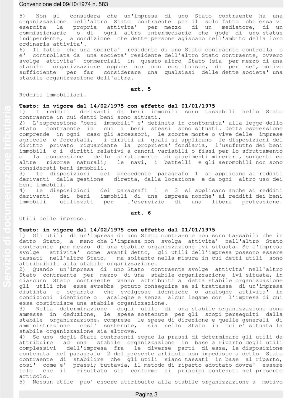 6) Il fatto che una societa' residente di uno Stato contraente controlla o e' controllata da una societa' residente dell'altro Stato contraente, ovvero svolge attivita' commerciali in questo altro