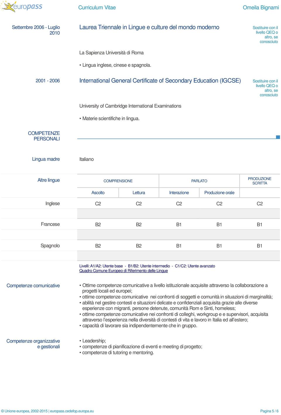 COMPETENZE PERSONALI Lingua madre Italiano Altre lingue COMPRENSIONE PARLATO PRODUZIONE SCRITTA Ascolto Lettura Interazione Produzione orale Inglese C2 C2 C2 C2 C2 Francese B2 B2 B1 B1 B1 Spagnolo B2