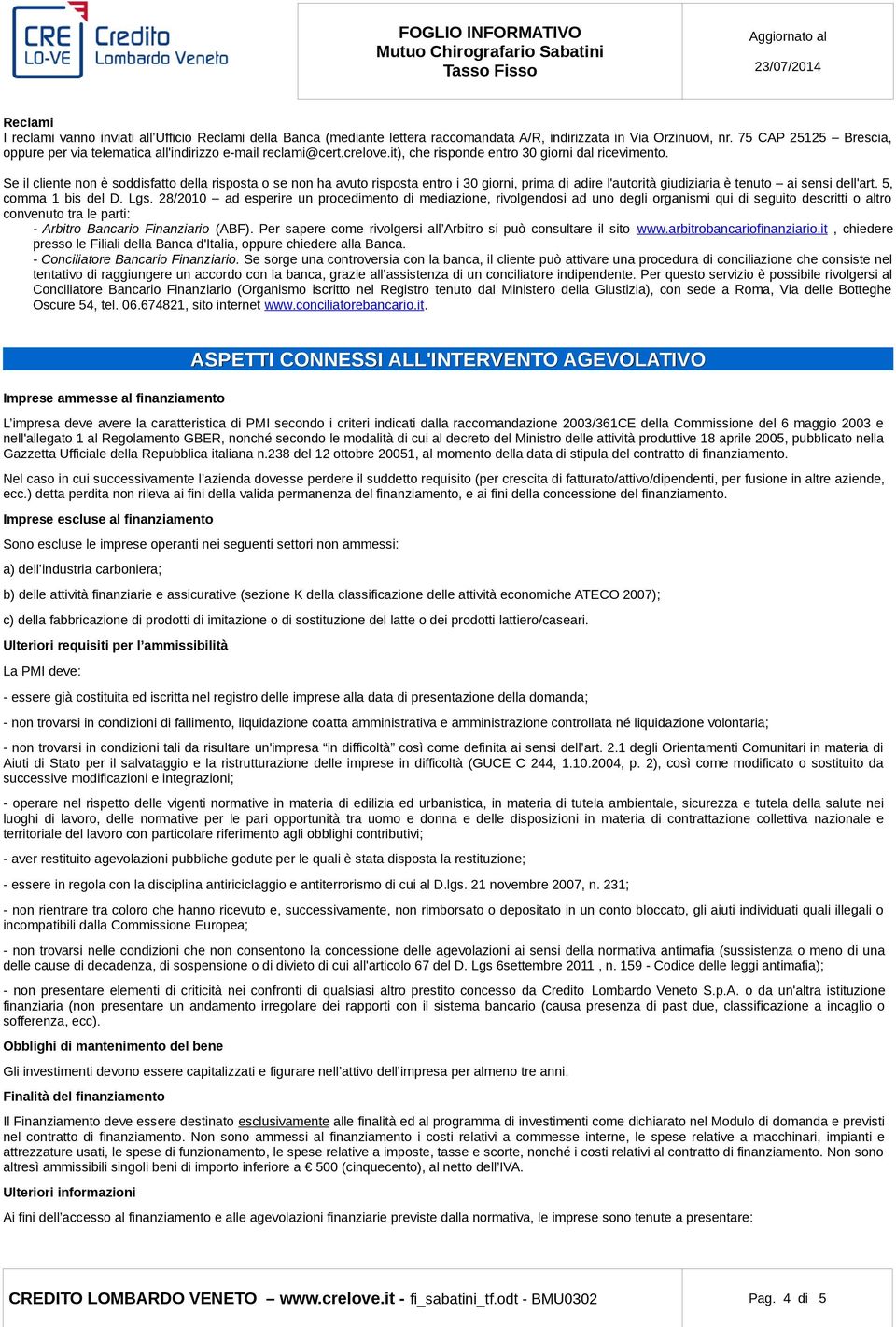 Se il cliente non è soddisfatto della risposta o se non ha avuto risposta entro i 30 giorni, prima di adire l'autorità giudiziaria è tenuto ai sensi dell'art. 5, comma 1 bis del D. Lgs.