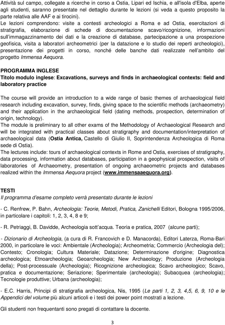Le lezioni comprendono: visite a contesti archeologici a Roma e ad Ostia, esercitazioni di stratigrafia, elaborazione di schede di documentazione scavo/ricognizione, informazioni sull