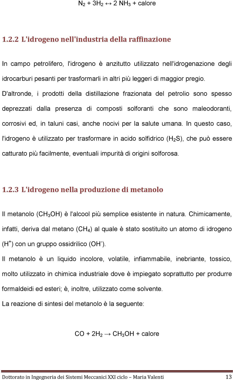 D'altronde, i prodotti della distillazione frazionata del petrolio sono spesso deprezzati dalla presenza di composti solforanti che sono maleodoranti, corrosivi ed, in taluni casi, anche nocivi per