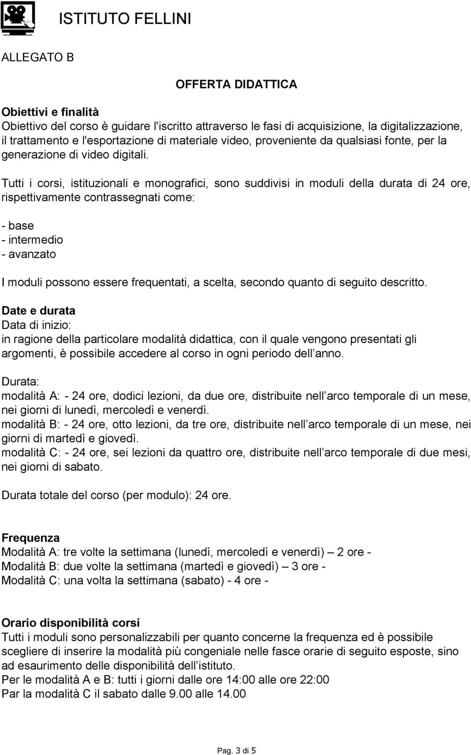 Tutti i corsi, istituzionali e monografici, sono suddivisi in moduli della durata di 24 ore, rispettivamente contrassegnati come: - base - intermedio - avanzato I moduli possono essere frequentati, a