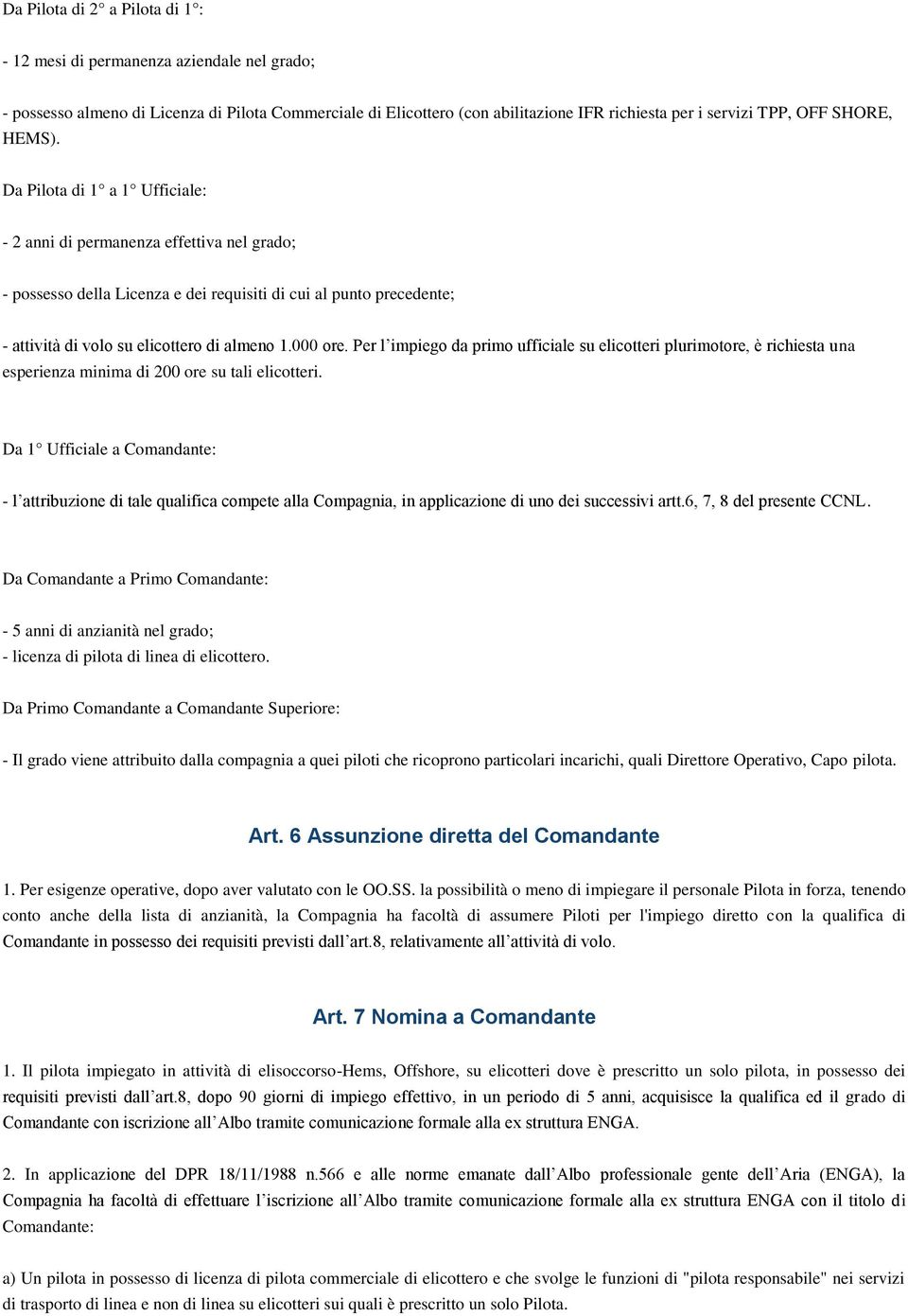 Da Pilota di 1 a 1 Ufficiale: - 2 anni di permanenza effettiva nel grado; - possesso della Licenza e dei requisiti di cui al punto precedente; - attività di volo su elicottero di almeno 1.000 ore.