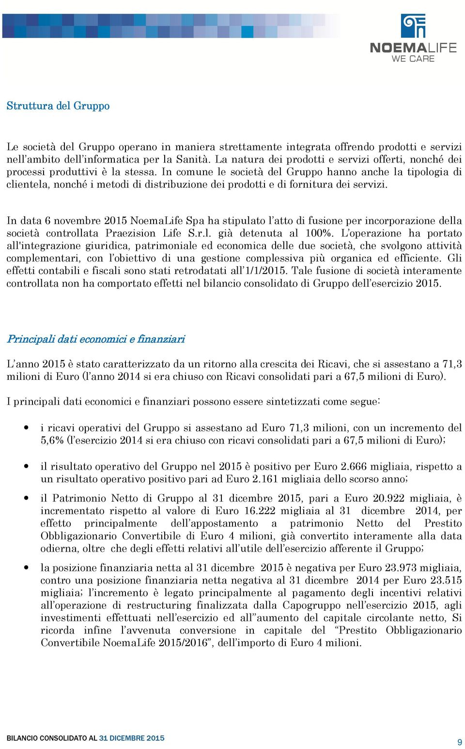 In comune le società del Gruppo hanno anche la tipologia di clientela, nonché i metodi di distribuzione dei prodotti e di fornitura dei servizi.