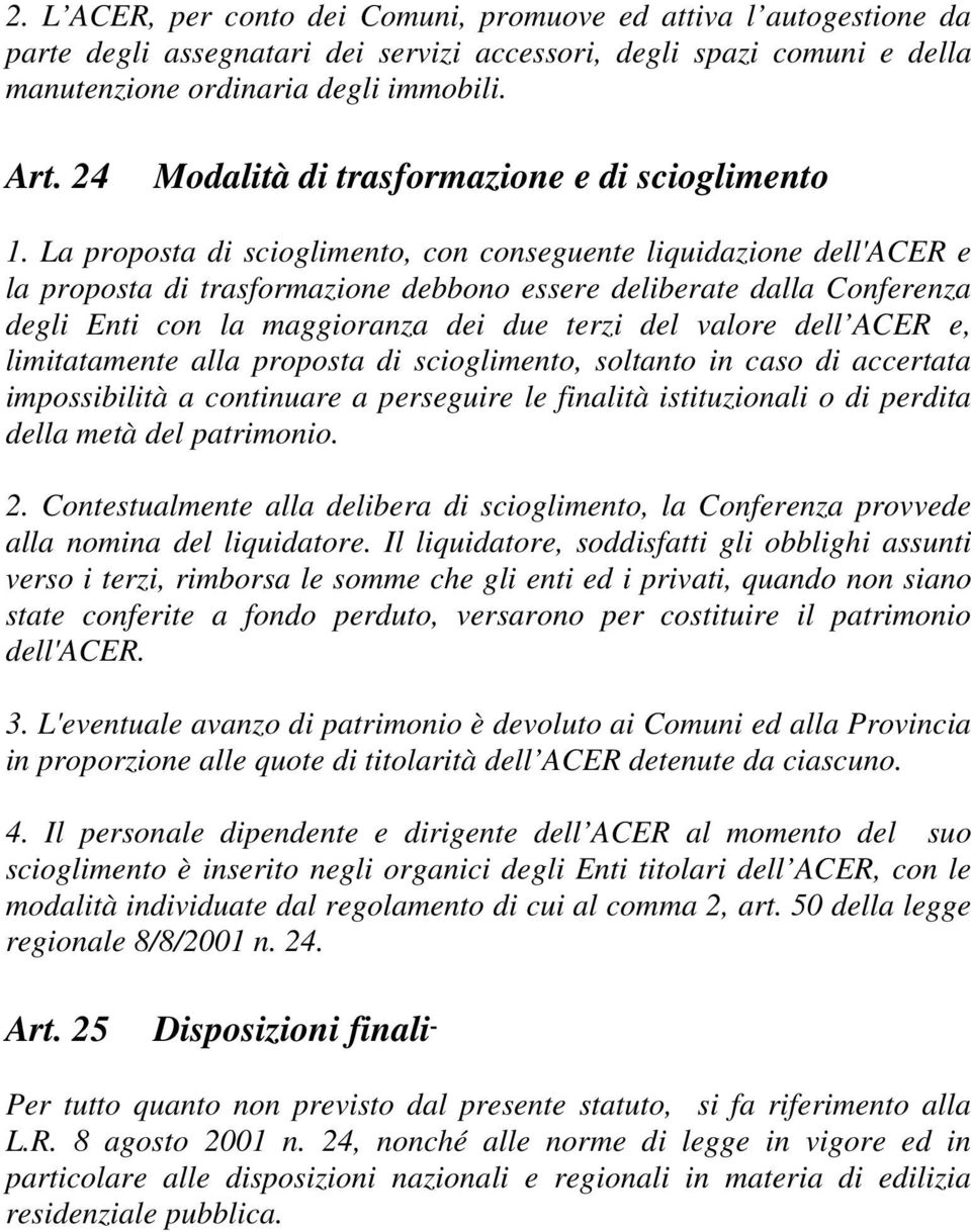 La proposta di scioglimento, con conseguente liquidazione dell'acer e la proposta di trasformazione debbono essere deliberate dalla Conferenza degli Enti con la maggioranza dei due terzi del valore