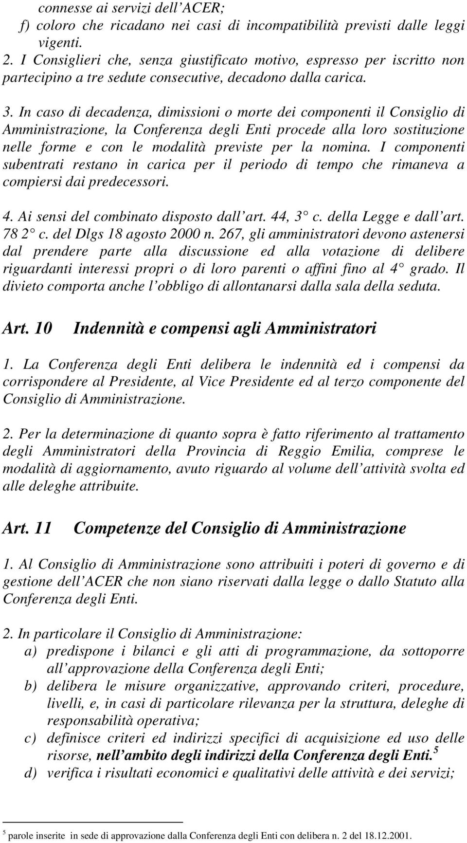 In caso di decadenza, dimissioni o morte dei componenti il Consiglio di Amministrazione, la Conferenza degli Enti procede alla loro sostituzione nelle forme e con le modalità previste per la nomina.