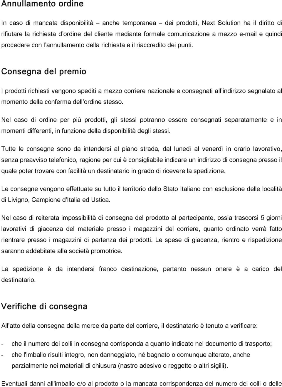 Consegna del premio I prodotti richiesti vengono spediti a mezzo corriere nazionale e consegnati all indirizzo segnalato al momento della conferma dell ordine stesso.