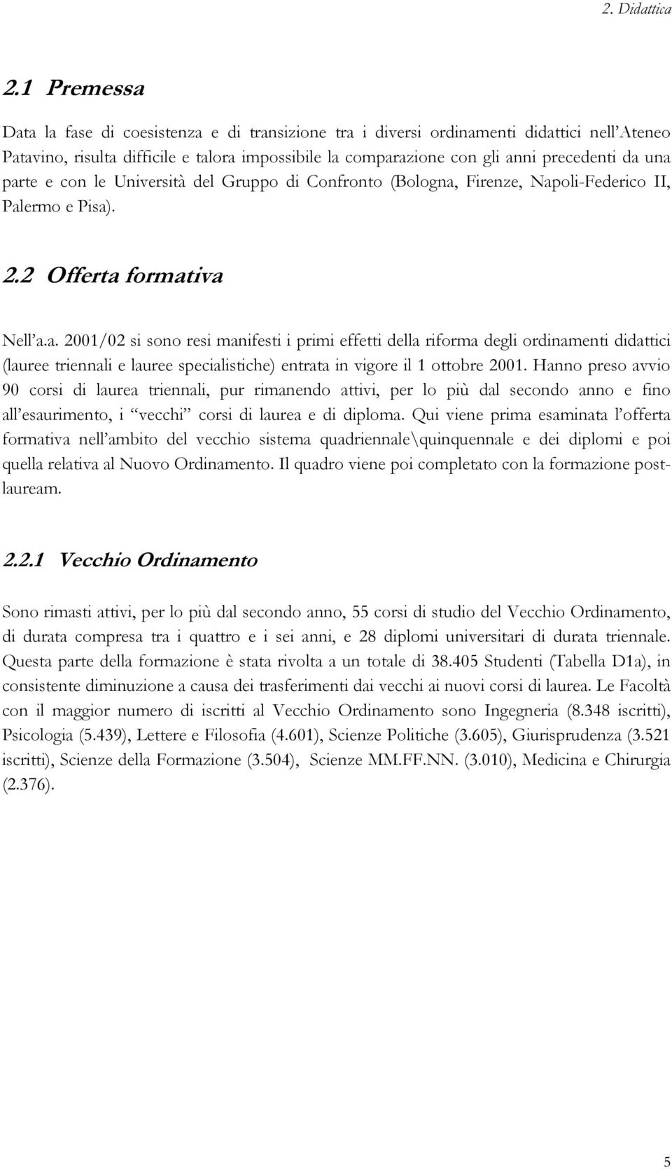 parte e con le Università del Gruppo di Confronto (Bologna, Firenze, Napoli-Federico II, Palermo e Pisa). 2.2 Offerta formativa Nell a.a. 2001/02 si sono resi manifesti i primi effetti della riforma degli ordinamenti didattici (lauree triennali e lauree specialistiche) entrata in vigore il 1 ottobre 2001.